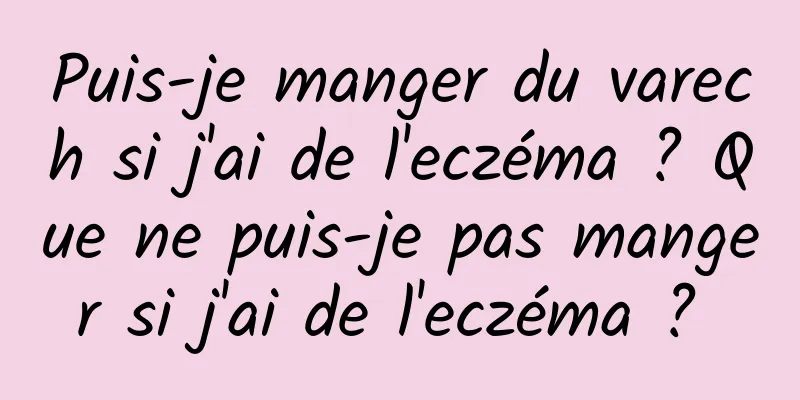 Puis-je manger du varech si j'ai de l'eczéma ? Que ne puis-je pas manger si j'ai de l'eczéma ? 