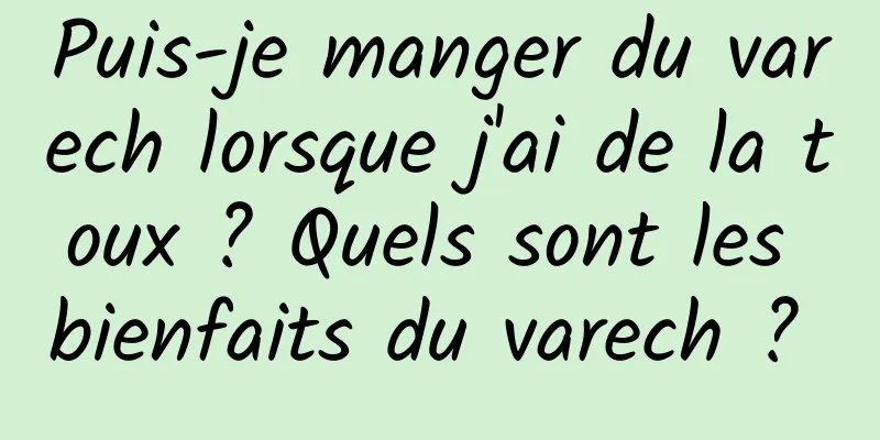 Puis-je manger du varech lorsque j'ai de la toux ? Quels sont les bienfaits du varech ? 