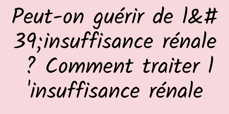 Peut-on guérir de l'insuffisance rénale ? Comment traiter l'insuffisance rénale