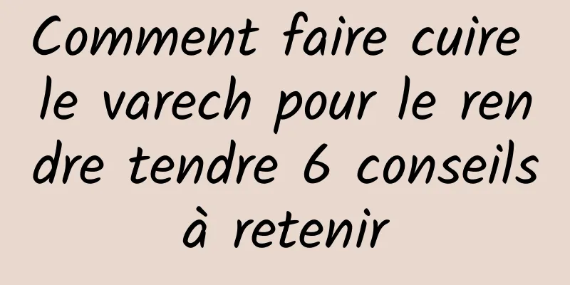 Comment faire cuire le varech pour le rendre tendre 6 conseils à retenir 