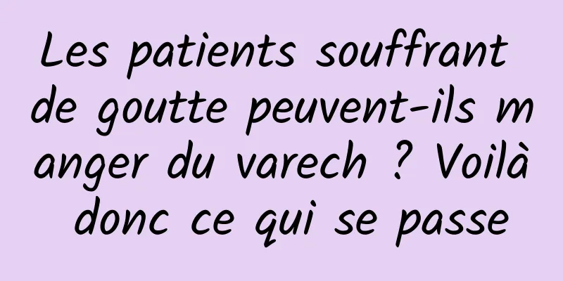 Les patients souffrant de goutte peuvent-ils manger du varech ? Voilà donc ce qui se passe