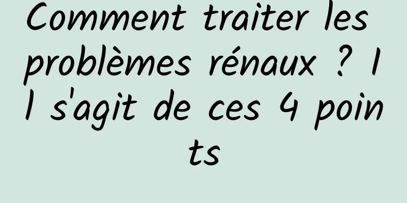 Comment traiter les problèmes rénaux ? Il s'agit de ces 4 points