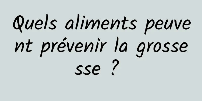 Quels aliments peuvent prévenir la grossesse ? 