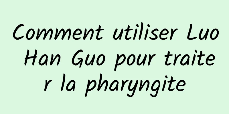 Comment utiliser Luo Han Guo pour traiter la pharyngite