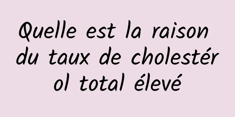 Quelle est la raison du taux de cholestérol total élevé