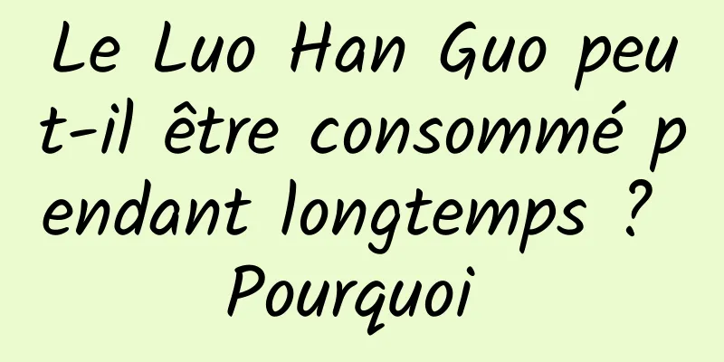 Le Luo Han Guo peut-il être consommé pendant longtemps ? Pourquoi 