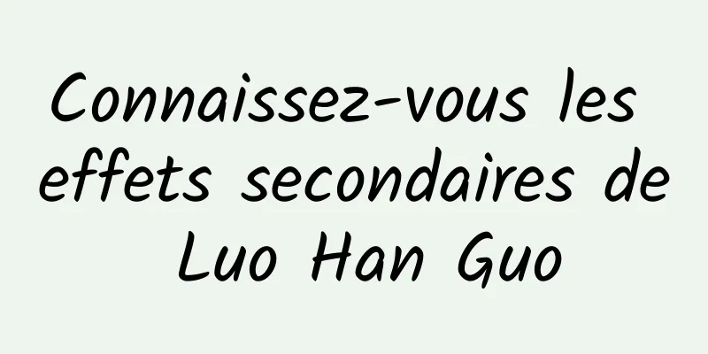 Connaissez-vous les effets secondaires de Luo Han Guo