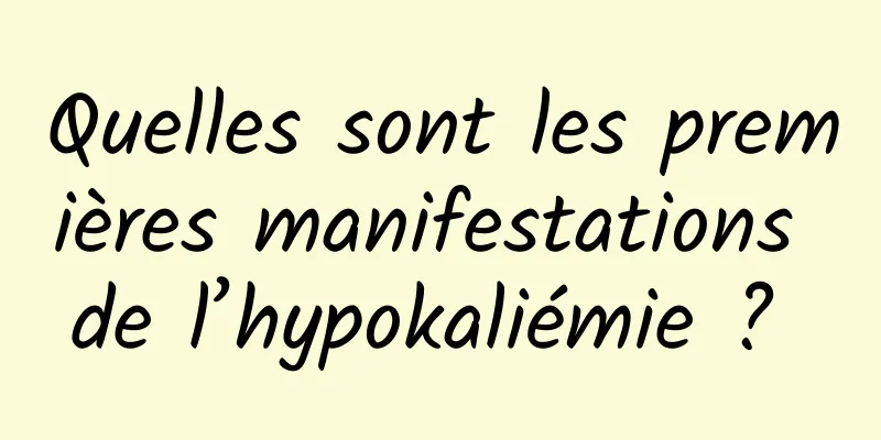 Quelles sont les premières manifestations de l’hypokaliémie ? 