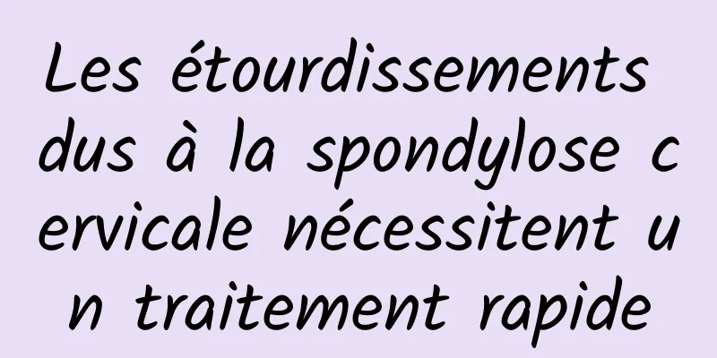 Les étourdissements dus à la spondylose cervicale nécessitent un traitement rapide