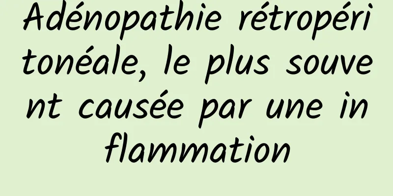 Adénopathie rétropéritonéale, le plus souvent causée par une inflammation