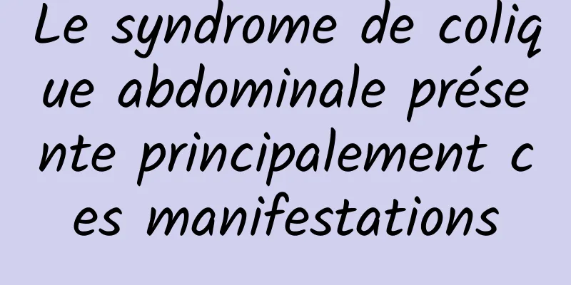 Le syndrome de colique abdominale présente principalement ces manifestations