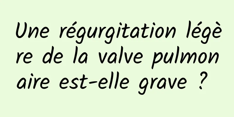 Une régurgitation légère de la valve pulmonaire est-elle grave ? 