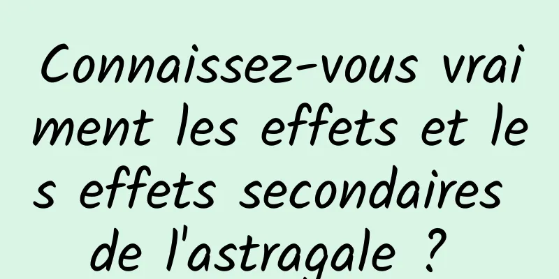 Connaissez-vous vraiment les effets et les effets secondaires de l'astragale ? 