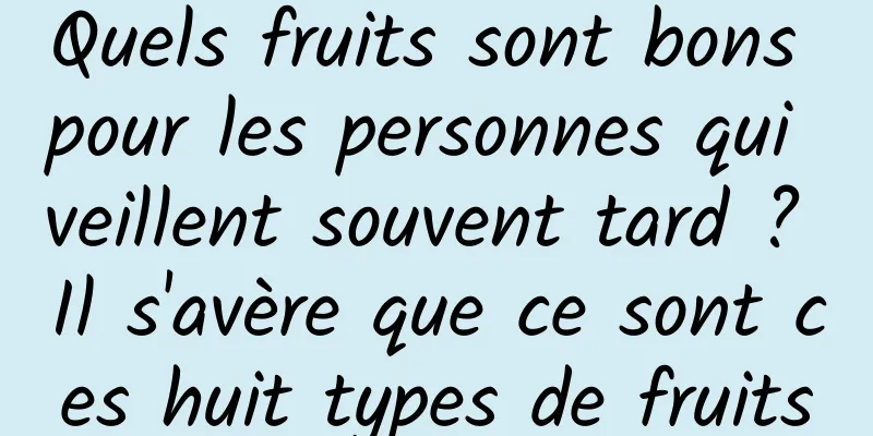 Quels fruits sont bons pour les personnes qui veillent souvent tard ? Il s'avère que ce sont ces huit types de fruits