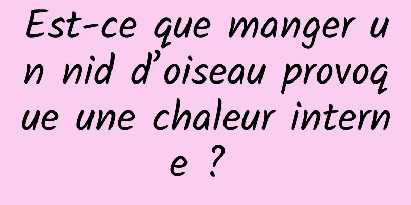 Est-ce que manger un nid d’oiseau provoque une chaleur interne ? 