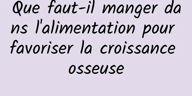 Que faut-il manger dans l'alimentation pour favoriser la croissance osseuse