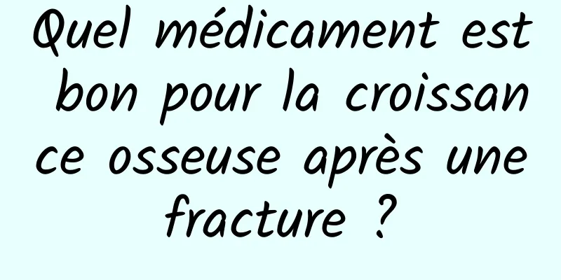 Quel médicament est bon pour la croissance osseuse après une fracture ? 