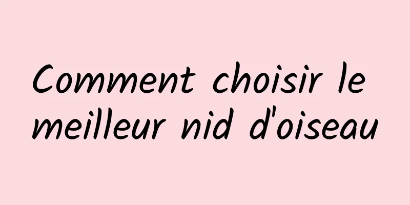 Comment choisir le meilleur nid d'oiseau