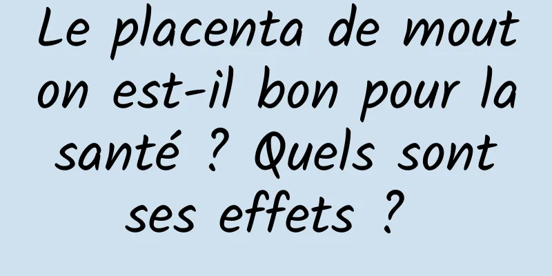 Le placenta de mouton est-il bon pour la santé ? Quels sont ses effets ? 