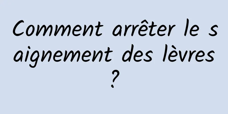 Comment arrêter le saignement des lèvres ? 