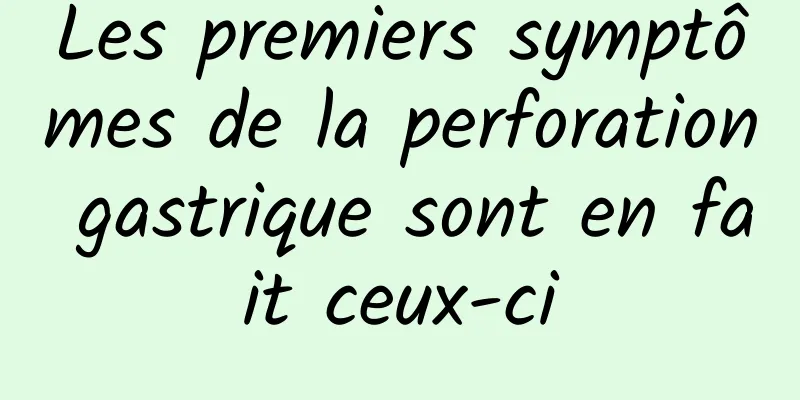 Les premiers symptômes de la perforation gastrique sont en fait ceux-ci