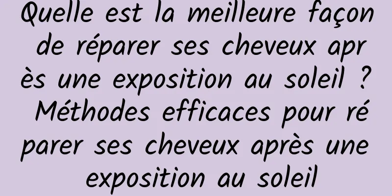 Quelle est la meilleure façon de réparer ses cheveux après une exposition au soleil ? Méthodes efficaces pour réparer ses cheveux après une exposition au soleil