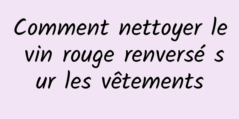 Comment nettoyer le vin rouge renversé sur les vêtements