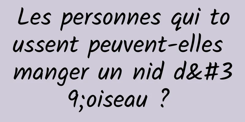 Les personnes qui toussent peuvent-elles manger un nid d'oiseau ? 