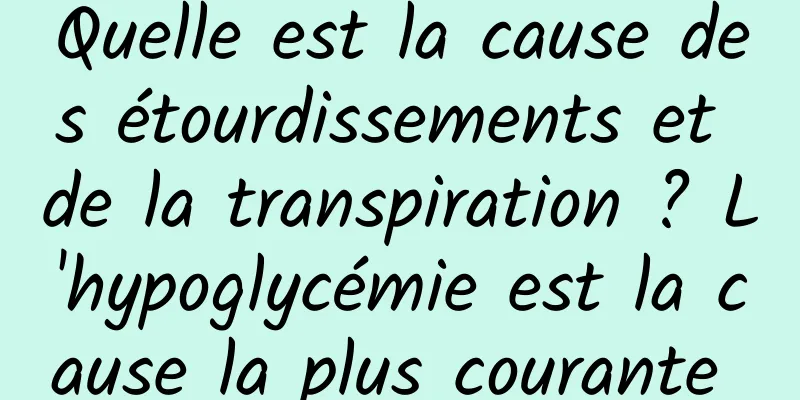 Quelle est la cause des étourdissements et de la transpiration ? L'hypoglycémie est la cause la plus courante 