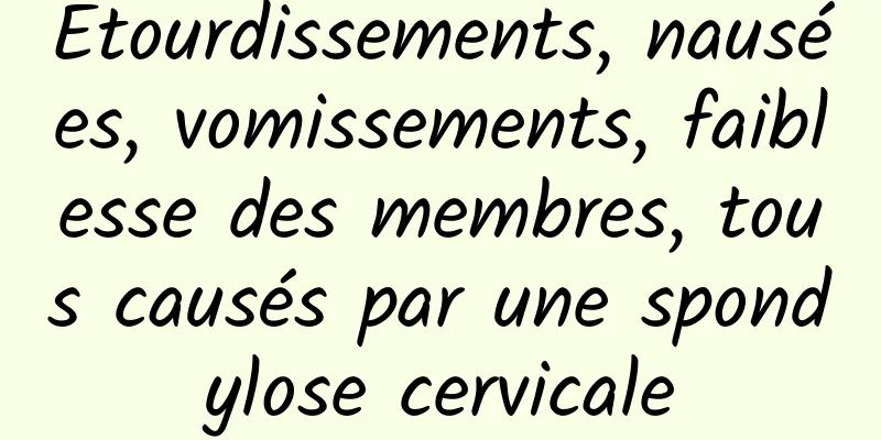 Étourdissements, nausées, vomissements, faiblesse des membres, tous causés par une spondylose cervicale