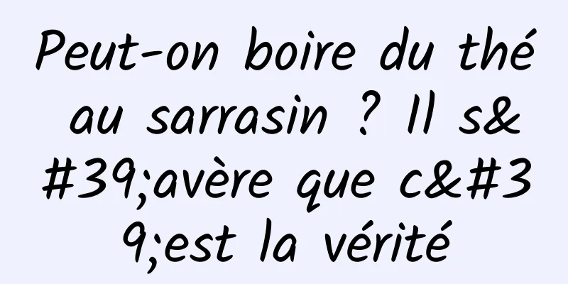 Peut-on boire du thé au sarrasin ? Il s'avère que c'est la vérité