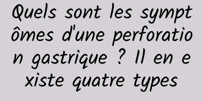 Quels sont les symptômes d'une perforation gastrique ? Il en existe quatre types