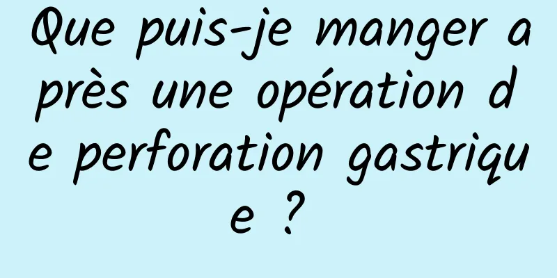 Que puis-je manger après une opération de perforation gastrique ? 