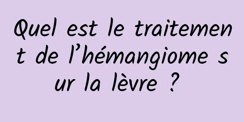 Quel est le traitement de l’hémangiome sur la lèvre ? 