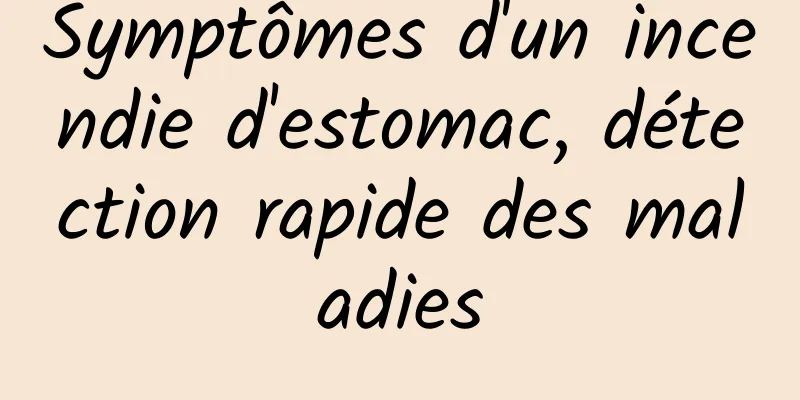 Symptômes d'un incendie d'estomac, détection rapide des maladies