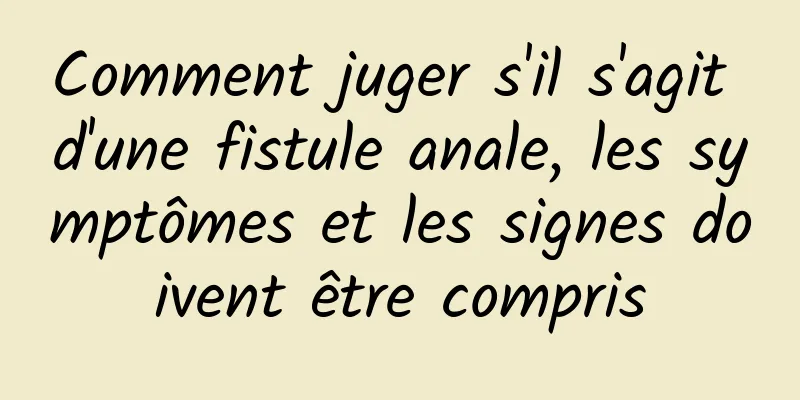 Comment juger s'il s'agit d'une fistule anale, les symptômes et les signes doivent être compris