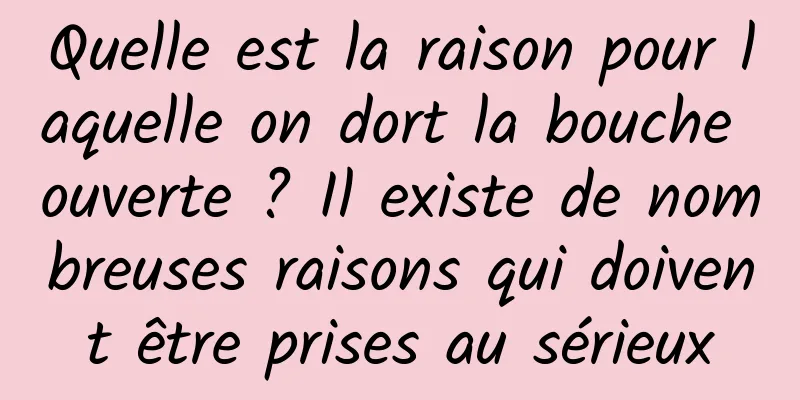 Quelle est la raison pour laquelle on dort la bouche ouverte ? Il existe de nombreuses raisons qui doivent être prises au sérieux