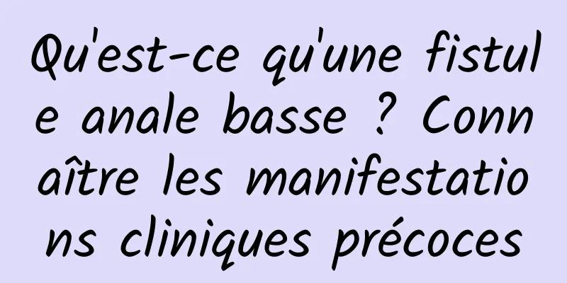 Qu'est-ce qu'une fistule anale basse ? Connaître les manifestations cliniques précoces