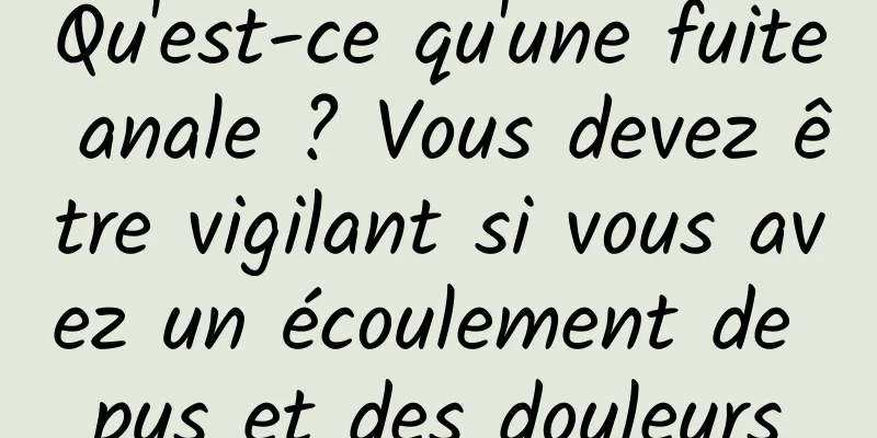 Qu'est-ce qu'une fuite anale ? Vous devez être vigilant si vous avez un écoulement de pus et des douleurs