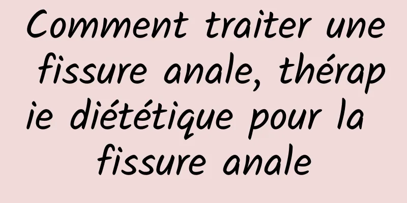 Comment traiter une fissure anale, thérapie diététique pour la fissure anale