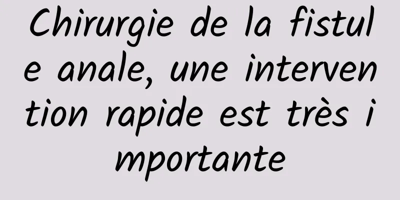 Chirurgie de la fistule anale, une intervention rapide est très importante