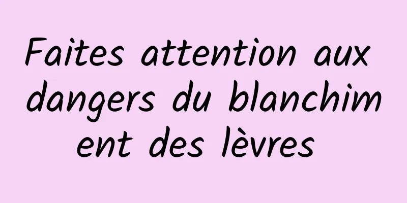 Faites attention aux dangers du blanchiment des lèvres 