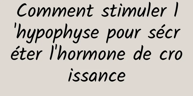 Comment stimuler l'hypophyse pour sécréter l'hormone de croissance