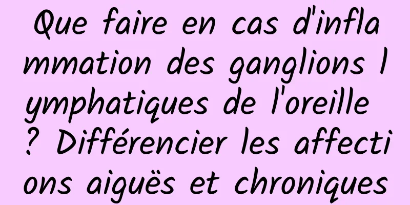 Que faire en cas d'inflammation des ganglions lymphatiques de l'oreille ? Différencier les affections aiguës et chroniques