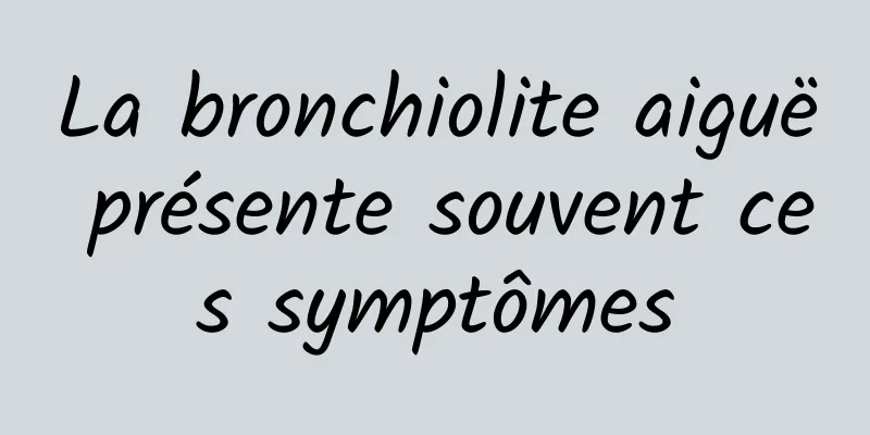 La bronchiolite aiguë présente souvent ces symptômes