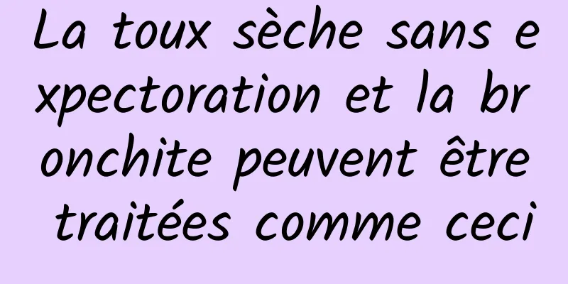 La toux sèche sans expectoration et la bronchite peuvent être traitées comme ceci