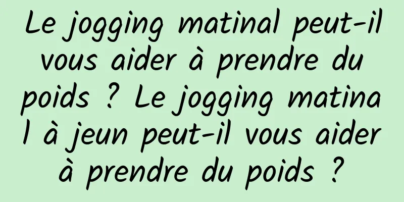 Le jogging matinal peut-il vous aider à prendre du poids ? Le jogging matinal à jeun peut-il vous aider à prendre du poids ? 