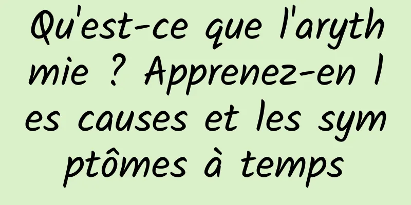 Qu'est-ce que l'arythmie ? Apprenez-en les causes et les symptômes à temps