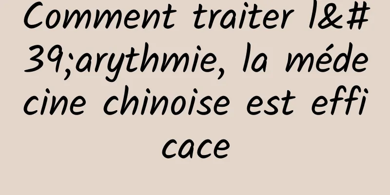 Comment traiter l'arythmie, la médecine chinoise est efficace