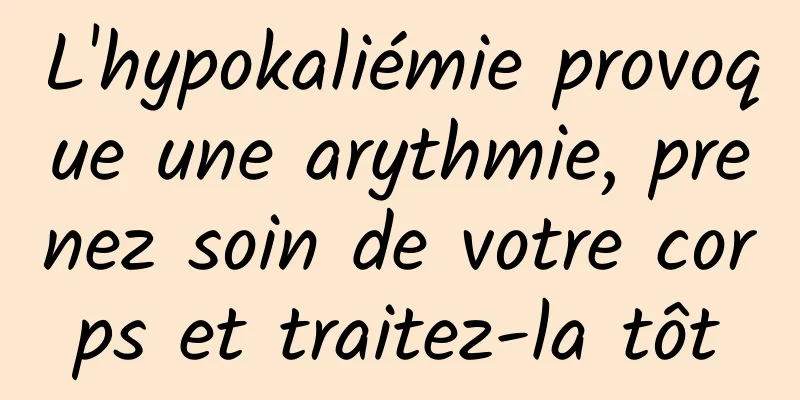 L'hypokaliémie provoque une arythmie, prenez soin de votre corps et traitez-la tôt